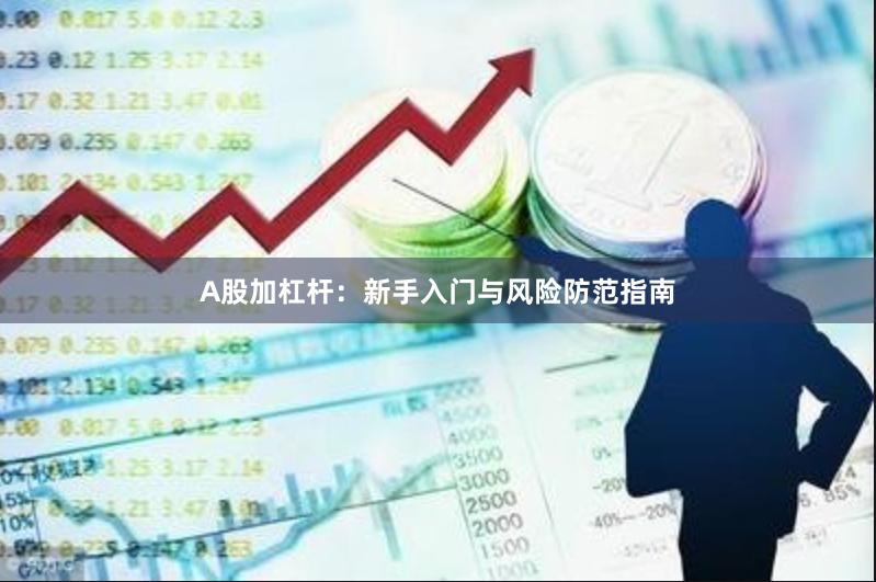 A股加杠杆：新手入门与风险防范指南
