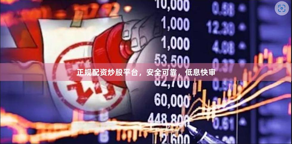 正规配资炒股平台，安全可靠，低息快审