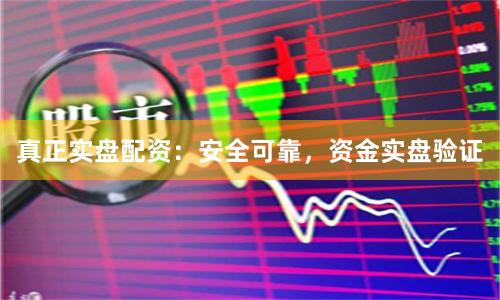 真正实盘配资：安全可靠，资金实盘验证