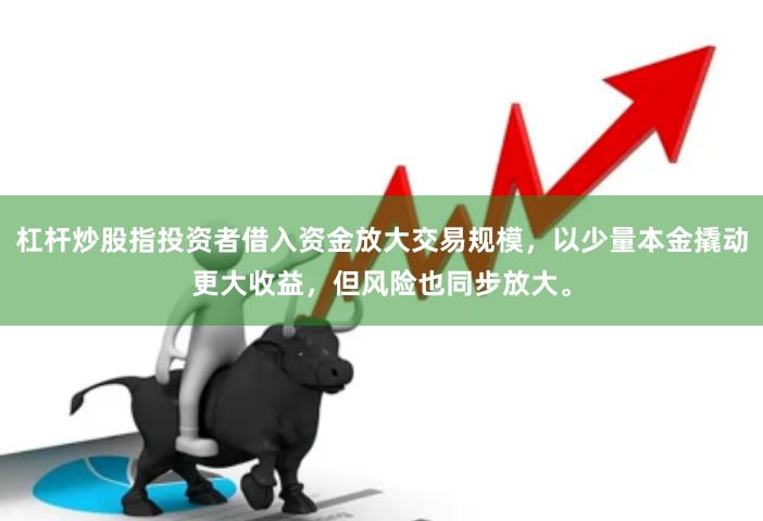 杠杆炒股指投资者借入资金放大交易规模，以少量本金撬动更大收益，但风险也同步放大。