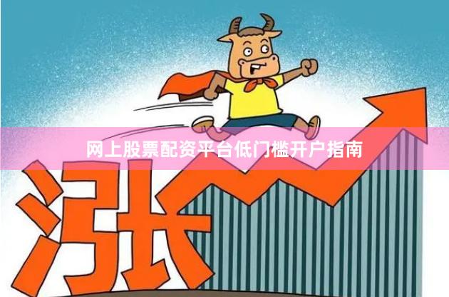 网上股票配资平台低门槛开户指南