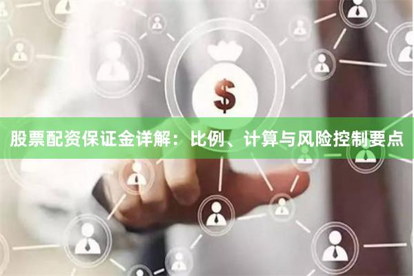 股票配资保证金详解：比例、计算与风险控制要点