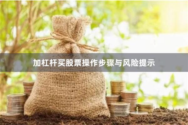加杠杆买股票操作步骤与风险提示