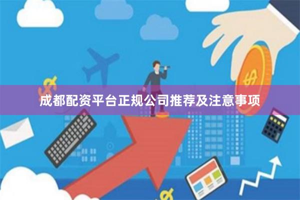 成都配资平台正规公司推荐及注意事项