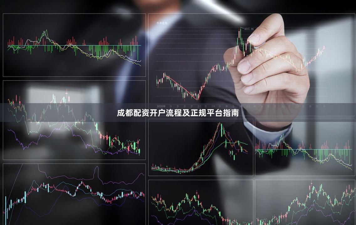 成都配资开户流程及正规平台指南